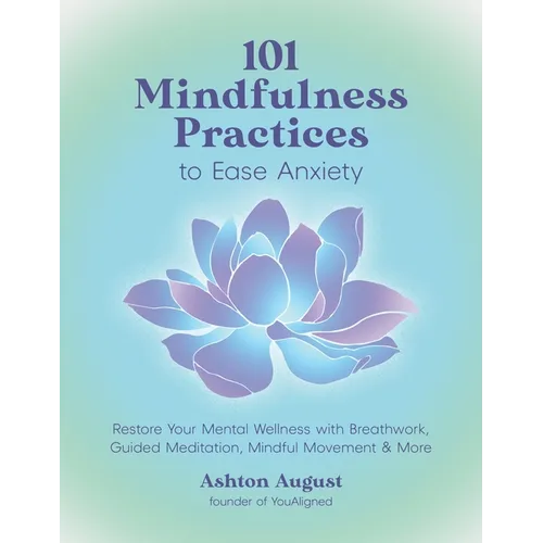 101 Mindfulness Practices to Ease Anxiety: Restore Your Mental Wellness with Breathwork, Guided Meditation, Mindful Movement & More - Paperback